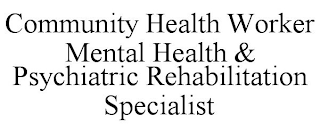 COMMUNITY HEALTH WORKER MENTAL HEALTH & PSYCHIATRIC REHABILITATION SPECIALIST