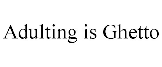 ADULTING IS GHETTO