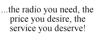 ...THE RADIO YOU NEED, THE PRICE YOU DESIRE, THE SERVICE YOU DESERVE!