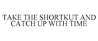 TAKE THE SHORTKUT AND CATCH UP WITH TIME