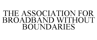 THE ASSOCIATION FOR BROADBAND WITHOUT BOUNDARIES