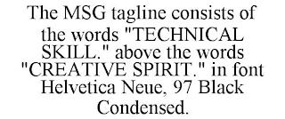 THE MSG TAGLINE CONSISTS OF THE WORDS "TECHNICAL SKILL." ABOVE THE WORDS "CREATIVE SPIRIT." IN FONT HELVETICA NEUE, 97 BLACK CONDENSED.