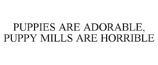 PUPPIES ARE ADORABLE, PUPPY MILLS ARE HORRIBLE