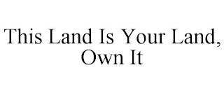 THIS LAND IS YOUR LAND, OWN IT