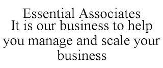 ESSENTIAL ASSOCIATES IT IS OUR BUSINESS TO HELP YOU MANAGE AND SCALE YOUR BUSINESS