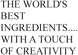 THE WORLD'S BEST INGREDIENTS.... WITH A TOUCH OF CREATIVITY