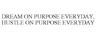 DREAM ON PURPOSE EVERYDAY, HUSTLE ON PURPOSE EVERYDAY