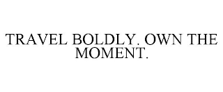 TRAVEL BOLDLY. OWN THE MOMENT.