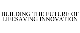 BUILDING THE FUTURE OF LIFESAVING INNOVATION