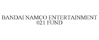 BANDAI NAMCO ENTERTAINMENT 021 FUND