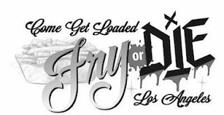 COME GET LOADED FRY OR DIE LOS ANGELES