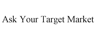 ASK YOUR TARGET MARKET