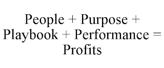 PEOPLE + PURPOSE + PLAYBOOK + PERFORMANCE = PROFITS