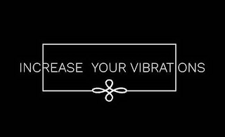 INCREASE YOUR VIBRATIONS