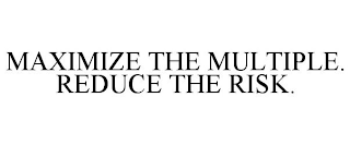 MAXIMIZE THE MULTIPLE. REDUCE THE RISK.