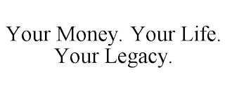 YOUR MONEY. YOUR LIFE. YOUR LEGACY.