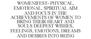 WOMENIFEST- PHYSICAL, EMOTIONAL, SPIRITUAL AIM AND FOCUS IN THE ACHIEVEMENTS OF WOMEN TO BRING THEIR HEART AND SOULS DEEPEST WISHES, FEELINGS, EMOTIONS, DREAMS AND DESIRES INTO BEING