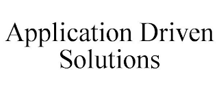 APPLICATION DRIVEN SOLUTIONS