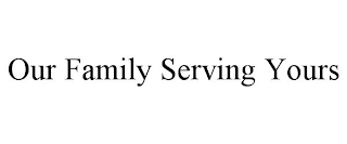 OUR FAMILY SERVING YOURS