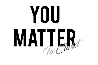 YOU MATTER TO CHRIST