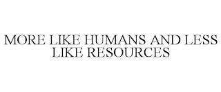 MORE LIKE HUMANS AND LESS LIKE RESOURCES