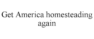 GET AMERICA HOMESTEADING AGAIN