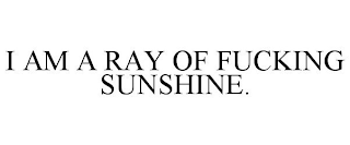 I AM A RAY OF FUCKING SUNSHINE.