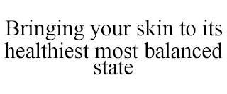 BRINGING YOUR SKIN TO ITS HEALTHIEST MOST BALANCED STATE
