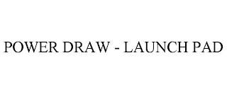 POWER DRAW - LAUNCH PAD