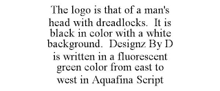 THE LOGO IS THAT OF A MAN'S HEAD WITH DREADLOCKS. IT IS BLACK IN COLOR WITH A WHITE BACKGROUND. DESIGNZ BY D IS WRITTEN IN A FLUORESCENT GREEN COLOR FROM EAST TO WEST IN AQUAFINA SCRIPT