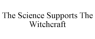 THE SCIENCE SUPPORTS THE WITCHCRAFT