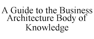 A GUIDE TO THE BUSINESS ARCHITECTURE BODY OF KNOWLEDGE