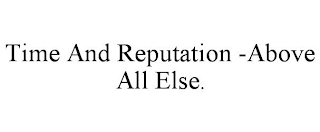 TIME AND REPUTATION -ABOVE ALL ELSE.