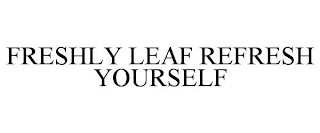 FRESHLY LEAF REFRESH YOURSELF