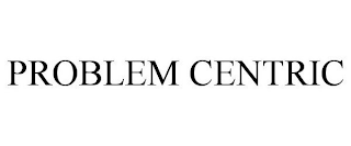 PROBLEM CENTRIC
