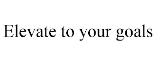 ELEVATE TO YOUR GOALS