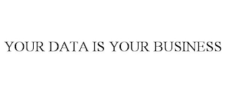 YOUR DATA IS YOUR BUSINESS