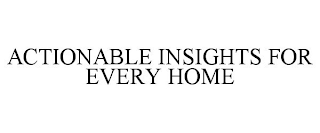 ACTIONABLE INSIGHTS FOR EVERY HOME