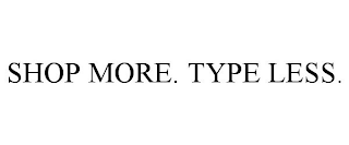 SHOP MORE. TYPE LESS.