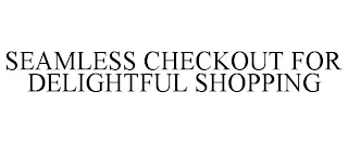 SEAMLESS CHECKOUT FOR DELIGHTFUL SHOPPING