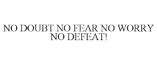 NO DOUBT, NO FEAR, NO WORRY, NO DEFEAT!