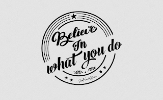 BELIEVE IN WHAT YOU DO