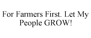 FOR FARMERS FIRST. LET MY PEOPLE GROW!