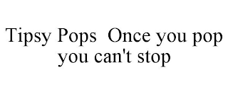 TIPSY POPS ONCE YOU POP YOU CAN'T STOP