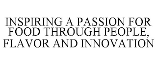 INSPIRING A PASSION FOR FOOD THROUGH PEOPLE, FLAVOR AND INNOVATION