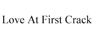 LOVE AT FIRST CRACK