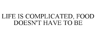 LIFE IS COMPLICATED, FOOD DOESN'T HAVE TO BE