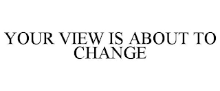 YOUR VIEW IS ABOUT TO CHANGE