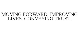 MOVING FORWARD. IMPROVING LIVES. CONVEYING TRUST.