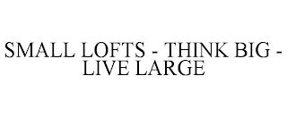 SMALL LOFTS - THINK BIG - LIVE LARGE